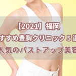 【2021】福岡おすすめ豊胸クリニック5選！人気のバストアップ美容
